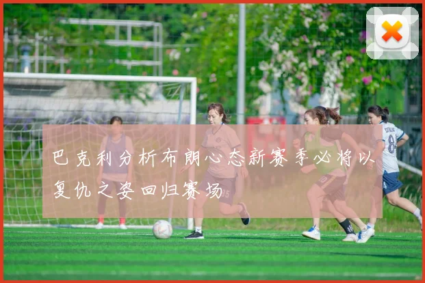 巴克利分析布朗心态新赛季必将以复仇之姿回归赛场