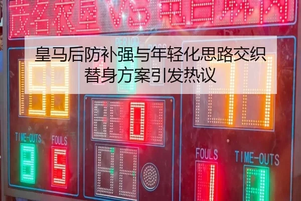 皇马后防补强与年轻化思路交织 替身方案引发热议