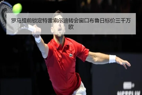 罗马提前锁定特雷索尔迪转会窗口布鲁日标价三千万欧